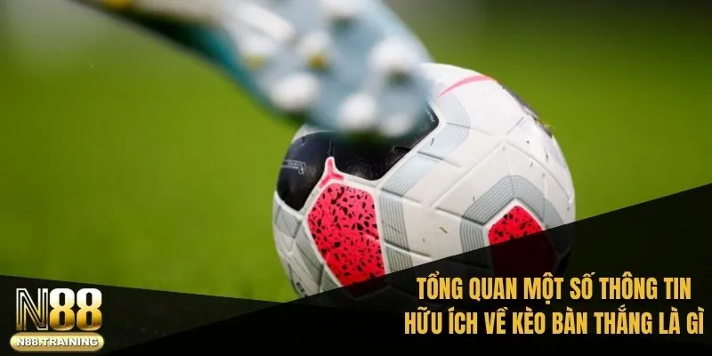 Tổng quan một số thông tin hữu ích về kèo bàn thắng là gì