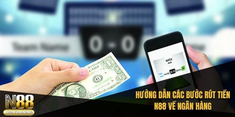 Hướng dẫn các bước rút tiền N88 về ngân hàng